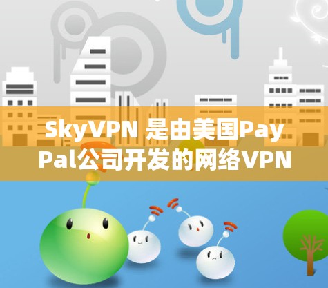 SkyVPN 是由美国PayPal公司开发的网络VPN服务。以下是下载并使用 SkyVPN 的步骤