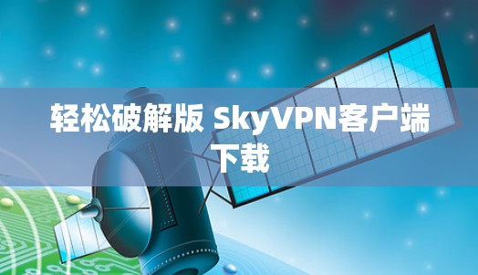 轻松破解版 SkyVPN客户端下载 轻松破解版 SkyVPN客户端下载