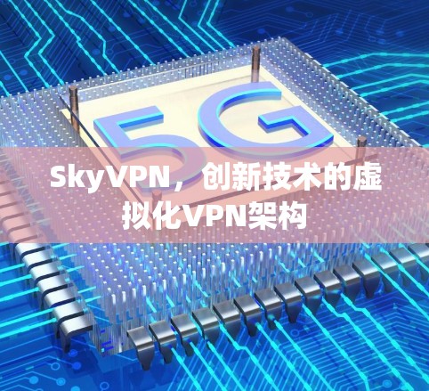SkyVPN,创新技术的虚拟化VPN架构 SkyVPN,创新技术的虚拟化VPN架构