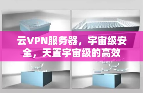 云VPN服务器,宇宙级安全,天置宇宙级的高效 云VPN服务器,宇宙级安全,天置宇宙级的高效