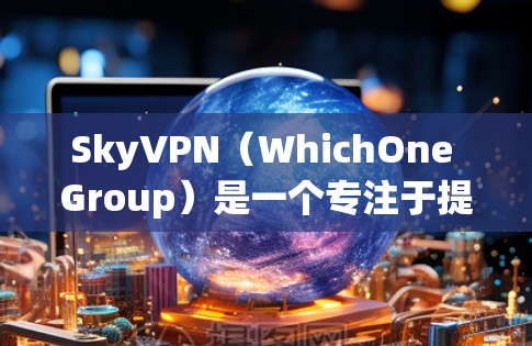 SkyVPN(WhichOne Group)是一个专注于提供安全VPN服务的公司,涵盖PC、手机和无线网络等多种设备。以下是推荐的几个主要VPN平台,供您参考 SkyVPN(WhichOne Group)是一个专注于提供安全VPN服务的公司,涵盖PC、手机和无线网络等多种设备。以下是推荐的几个主要VPN平台,供您参考