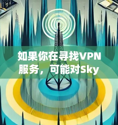 如果你在寻找VPN服务，可能对SkyVPN感兴趣，那么以下是一些关于SkyVPN优惠的可能信息