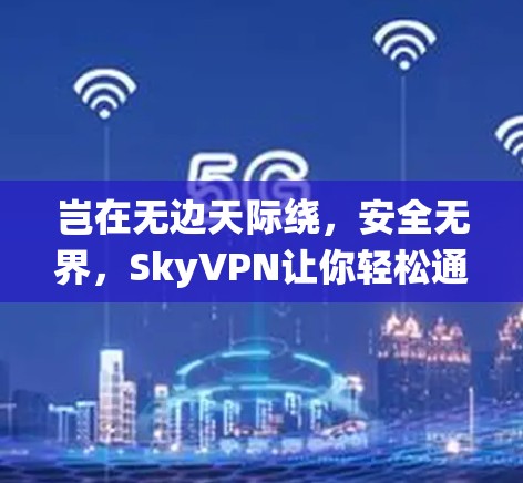 岂在无边天际绕,安全无界,SkyVPN让你轻松通向全球 岂在无边天际绕,安全无界,SkyVPN让你轻松通向全球