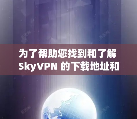 为了帮助您找到和了解 SkyVPN 的下载地址和相关信息,以下是一个分步指南 为了帮助您找到和了解 SkyVPN 的下载地址和相关信息,以下是一个分步指南