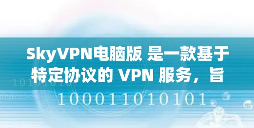 SkyVPN电脑版 是一款基于特定协议的 VPN 服务，旨在提供安全、高效的网络连接。以下是对该服务的详细分析