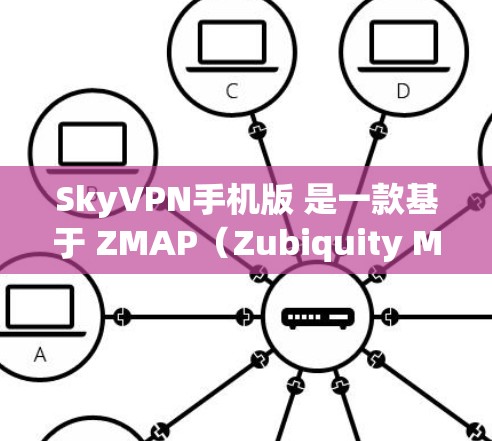 SkyVPN手机版 是一款基于 ZMAP(Zubiquity Map)技术开发的VPN应用,旨在为用户提供安全、可靠、高效的VPN服务。以下是关于该应用的详细介绍 SkyVPN手机版 是一款基于 ZMAP(Zubiquity Map)技术开发的VPN应用,旨在为用户提供安全、可靠、高效的VPN服务。以下是关于该应用的详细介绍