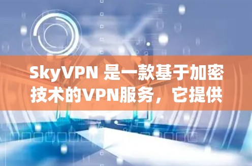 SkyVPN 是一款基于加密技术的VPN服务,它提供了一个安全、高效的网络连接体验。如果你正在寻找一种快速、可靠的VPN解决方案,SkyVPN 可能是一个不错的选择 SkyVPN 是一款基于加密技术的VPN服务,它提供了一个安全、高效的网络连接体验。如果你正在寻找一种快速、可靠的VPN解决方案,SkyVPN 可能是一个不错的选择