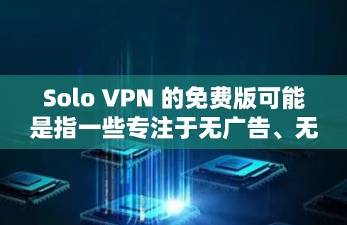Solo VPN 的免费版可能是指一些专注于无广告、无网络的VPN服务。以下是一些常见的免费 VPN 选项 Solo VPN 的免费版可能是指一些专注于无广告、无网络的VPN服务。以下是一些常见的免费 VPN 选项