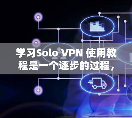 学习Solo VPN 使用教程是一个逐步的过程，涉及多个步骤和设置。以下是一个详细的指南，帮助你理解和使用Solo VPN