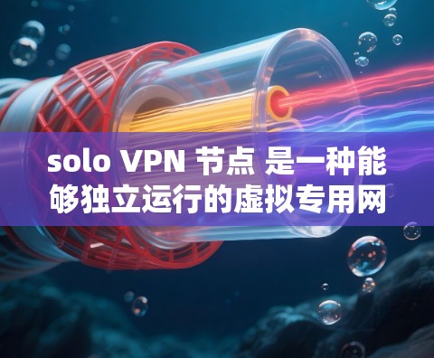 solo VPN 节点 是一种能够独立运行的虚拟专用网络协议,用户可以自行配置和管理,无需依赖内部服务器。以下是 solo VPN 节点 的详细介绍 solo VPN 节点 是一种能够独立运行的虚拟专用网络协议,用户可以自行配置和管理,无需依赖内部服务器。以下是 solo VPN 节点 的详细介绍