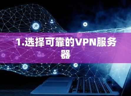 1.选择可靠的VPN服务器 1.选择可靠的VPN服务器