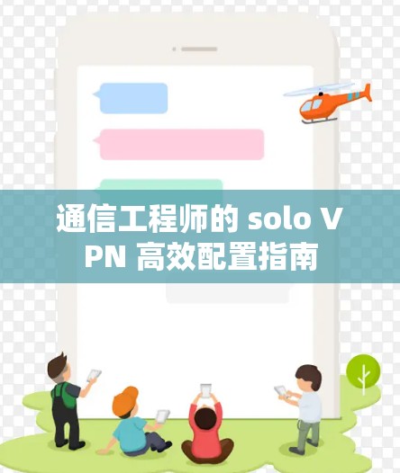 通信工程师的 solo VPN 高效配置指南 通信工程师的 solo VPN 高效配置指南