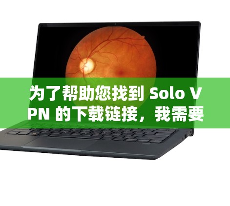 为了帮助您找到 Solo VPN 的下载链接，我需要提供一些信息和建议，以确保您能够安全地获取和使用软件