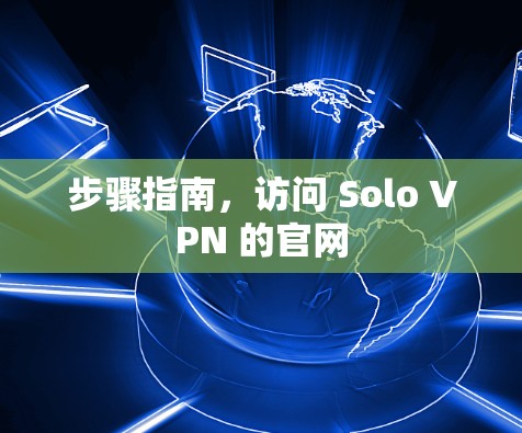 步骤指南,访问 Solo VPN 的官网 步骤指南,访问 Solo VPN 的官网