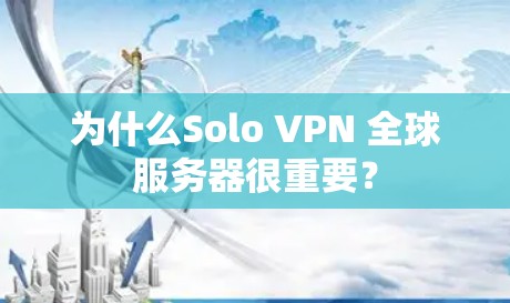 为什么Solo VPN 全球服务器很重要? 为什么Solo VPN 全球服务器很重要?