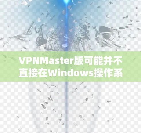 VPNMaster版可能并不直接在Windows操作系统上提供,但可以使用网络协议软件(如WOW、Netcat等)来实现VPN连接。以下是一个简单的Windows安装命令,适合用于VPN的配置 VPNMaster版可能并不直接在Windows操作系统上提供,但可以使用网络协议软件(如WOW、Netcat等)来实现VPN连接。以下是一个简单的Windows安装命令,适合用于VPN的配置