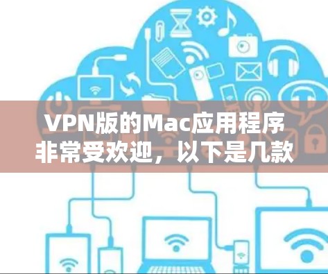 VPN版的Mac应用程序非常受欢迎,以下是几款比较好的选择 VPN版的Mac应用程序非常受欢迎,以下是几款比较好的选择