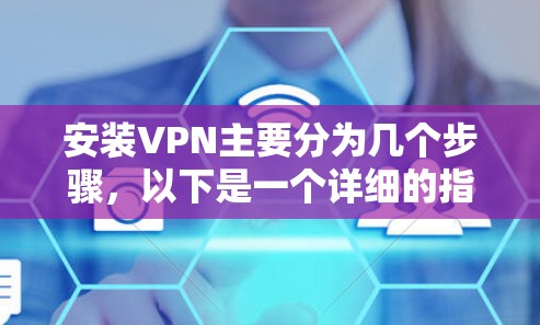 安装VPN主要分为几个步骤，以下是一个详细的指南，帮助您顺利完成安装和使用