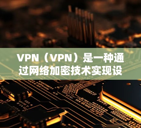 VPN(VPN)是一种通过网络加密技术实现设备间即时通信的技术,广泛应用于远程办公、娱乐、电子商务等领域。以下是关于VPN的几种主要评测标准和内容 VPN(VPN)是一种通过网络加密技术实现设备间即时通信的技术,广泛应用于远程办公、娱乐、电子商务等领域。以下是关于VPN的几种主要评测标准和内容