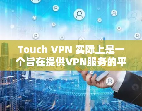 Touch VPN 实际上是一个旨在提供VPN服务的平台，允许用户在移动设备上进行VPN连接。如果您需要访问其官方网站，请确保访问时使用安全的访问方式，并遵守相关法律和政策