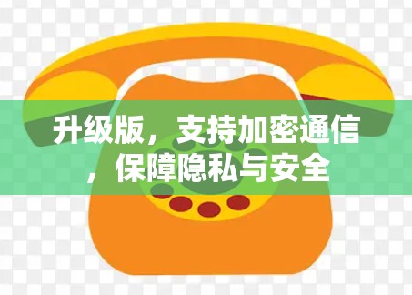 升级版,支持加密通信,保障隐私与安全 升级版,支持加密通信,保障隐私与安全
