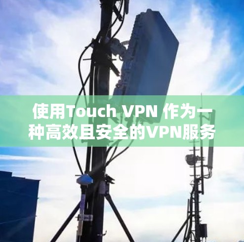 使用Touch VPN 作为一种高效且安全的VPN服务,可以有效保护您的数据和隐私。以下是一些步骤,帮助您完成 VPN 连接 使用Touch VPN 作为一种高效且安全的VPN服务,可以有效保护您的数据和隐私。以下是一些步骤,帮助您完成 VPN 连接