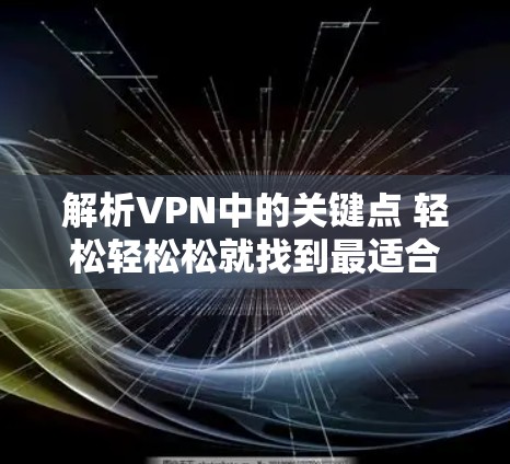 解析VPN中的关键点 轻松轻松松就找到最适合的VPN 解析VPN中的关键点 轻松轻松松就找到最适合的VPN