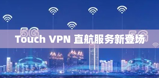 Touch VPN 直航服务新登场