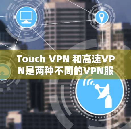 Touch VPN 和高速VPN是两种不同的VPN服务,各有其独特的特点和适用场景。以下是它们的主要区别和比较 Touch VPN 和高速VPN是两种不同的VPN服务,各有其独特的特点和适用场景。以下是它们的主要区别和比较