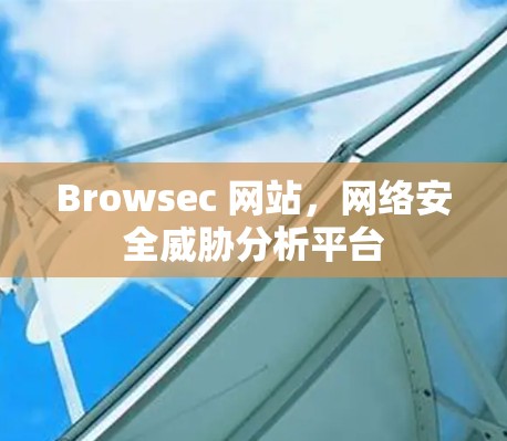 Browsec 网站,网络安全威胁分析平台 Browsec 网站,网络安全威胁分析平台