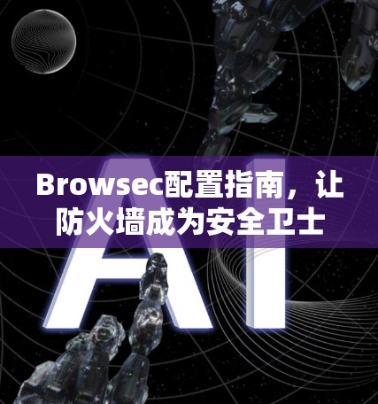 Browsec配置指南,让防火墙成为安全卫士 Browsec配置指南,让防火墙成为安全卫士