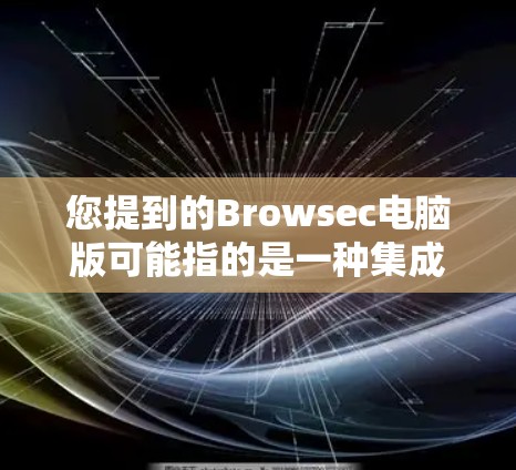 您提到的Browsec电脑版可能指的是一种集成式软件或工具,具体信息可能因版本而异。以下是一些可能的解释和步骤 您提到的Browsec电脑版可能指的是一种集成式软件或工具,具体信息可能因版本而异。以下是一些可能的解释和步骤