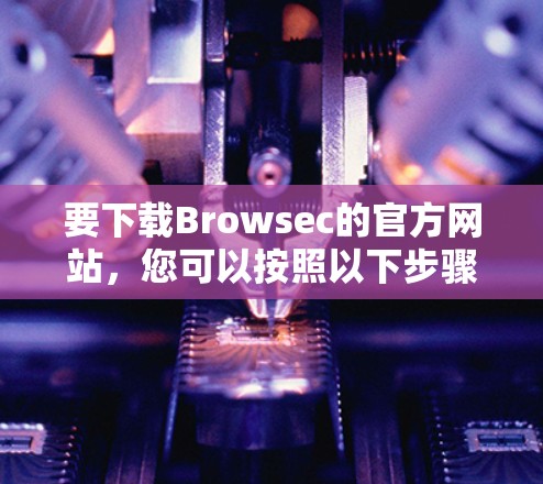要下载Browsec的官方网站,您可以按照以下步骤进行 要下载Browsec的官方网站,您可以按照以下步骤进行