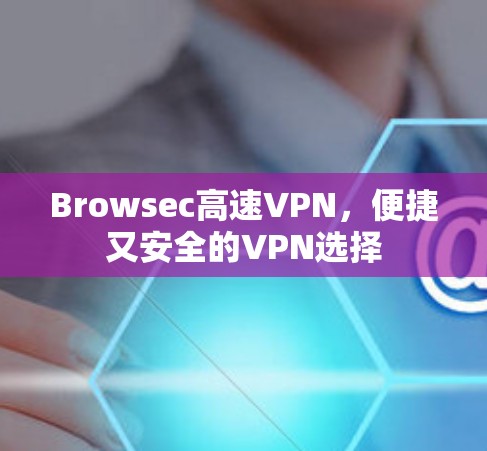 Browsec高速VPN,便捷又安全的VPN选择 Browsec高速VPN,便捷又安全的VPN选择