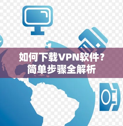 如何下载VPN软件?简单步骤全解析 如何下载VPN软件?简单步骤全解析