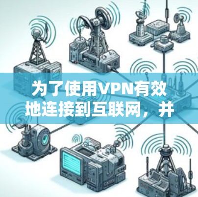 为了使用VPN有效地连接到互联网,并确保数据安全,您可以按照以下步骤操作 为了使用VPN有效地连接到互联网,并确保数据安全,您可以按照以下步骤操作