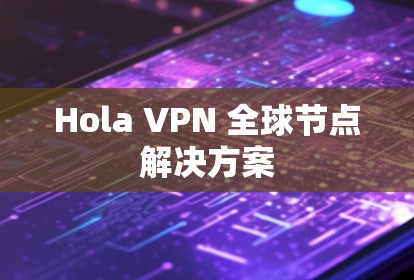 Hola VPN 全球节点解决方案 Hola VPN 全球节点解决方案