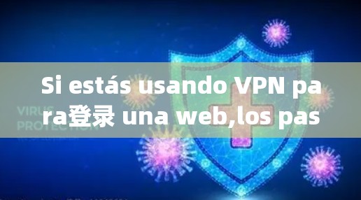 Si estás usando VPN para登录 una web,los pasos son sencillos.Aquíte dejo un guía general: