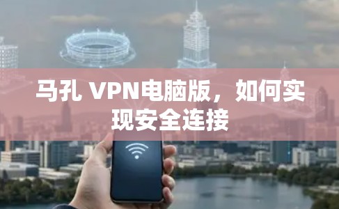 马孔 VPN电脑版，如何实现安全连接