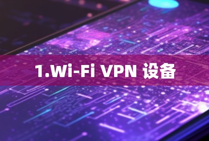 1.Wi-Fi VPN 设备 1.Wi-Fi VPN 设备