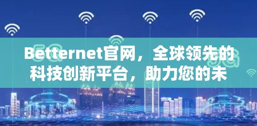 Betternet官网,全球领先的科技创新平台,助力您的未来 Betternet官网,全球领先的科技创新平台,助力您的未来