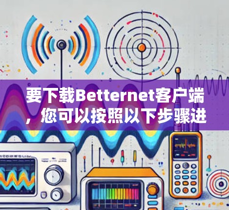 要下载Betternet客户端,您可以按照以下步骤进行 要下载Betternet客户端,您可以按照以下步骤进行