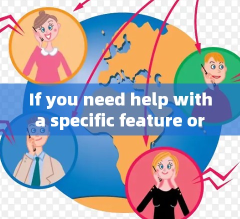 If you need help with a specific feature or module,feel free to ask! If you need help with a specific feature or module,feel free to ask!