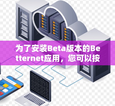 为了安装Beta版本的Betternet应用，您可以按照以下步骤进行