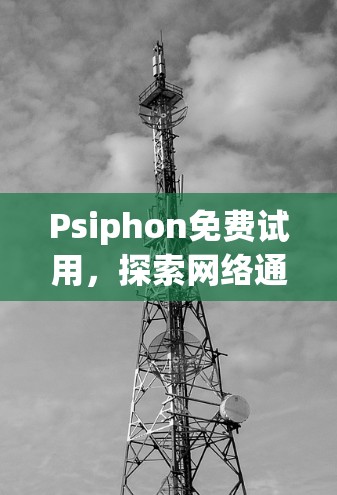 Psiphon免费试用，探索网络通信的新可能性
