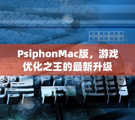 PsiphonMac版,游戏优化之王的最新升级 PsiphonMac版,游戏优化之王的最新升级