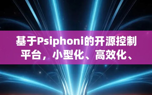 基于Psiphoni的开源控制平台,小型化、高效化、可扩展的未来解决方案 基于Psiphoni的开源控制平台,小型化、高效化、可扩展的未来解决方案