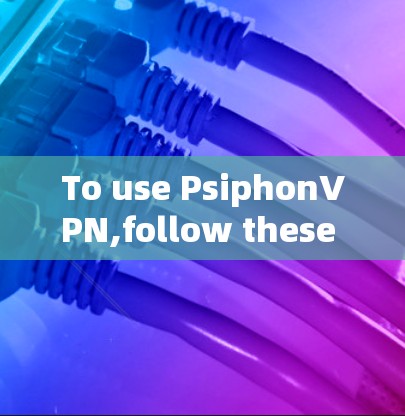 To use PsiphonVPN,follow these organized steps: