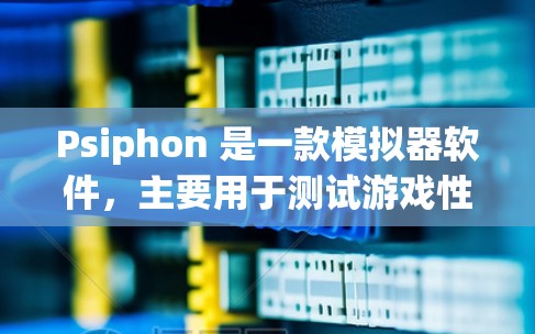Psiphon 是一款模拟器软件，主要用于测试游戏性能和开发工具。以下是 Psiphon 的常见下载途径和详细说明
