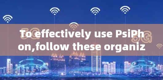 To effectively use PsiPhon,follow these organized steps: